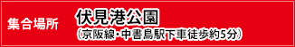 集合場所：伏見港公園（京阪線・中書島駅下車徒歩約5分）