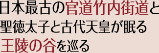 日本最古の官道竹内街道と聖徳太子と古代天皇が眠る王陵の谷を巡る