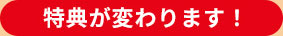 特典が変わります!